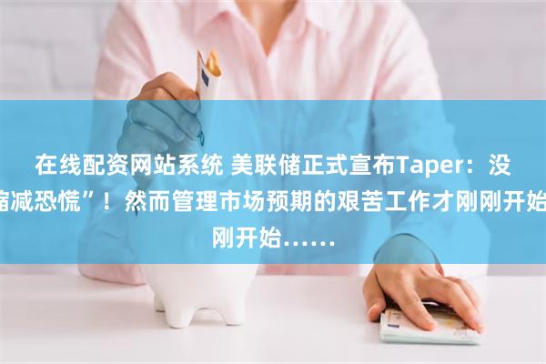 在线配资网站系统 美联储正式宣布Taper：没有“缩减恐慌”！然而管理市场预期的艰苦工作才刚刚开始……