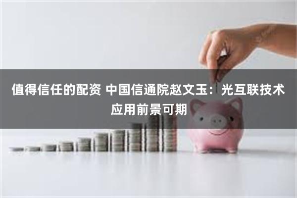 值得信任的配资 中国信通院赵文玉：光互联技术应用前景可期