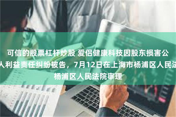 可信的股票杠杆炒股 爱侣健康科技因股东损害公司债权人利益责任纠纷被告，7月12日在上海市杨浦区人民法院审理