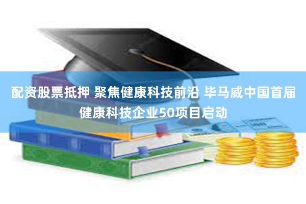 配资股票抵押 聚焦健康科技前沿 毕马威中国首届健康科技企业50项目启动