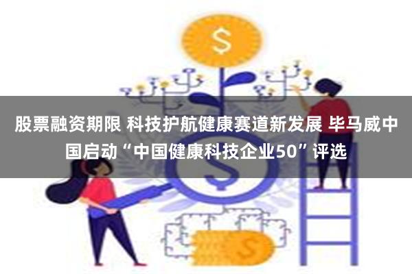 股票融资期限 科技护航健康赛道新发展 毕马威中国启动“中国健康科技企业50”评选