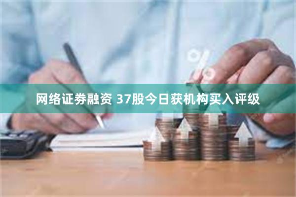 网络证劵融资 37股今日获机构买入评级