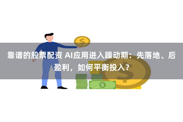 靠谱的股票配资 AI应用进入躁动期：先落地、后盈利，如何平衡投入？