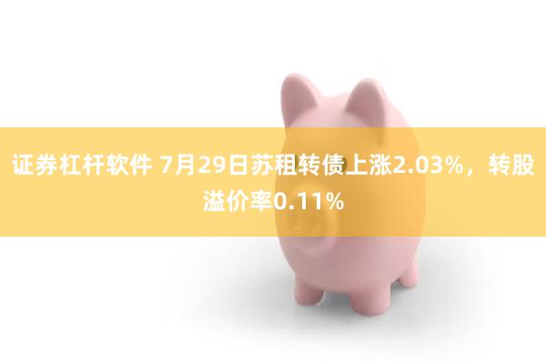 证券杠杆软件 7月29日苏租转债上涨2.03%，转股溢价率0.11%