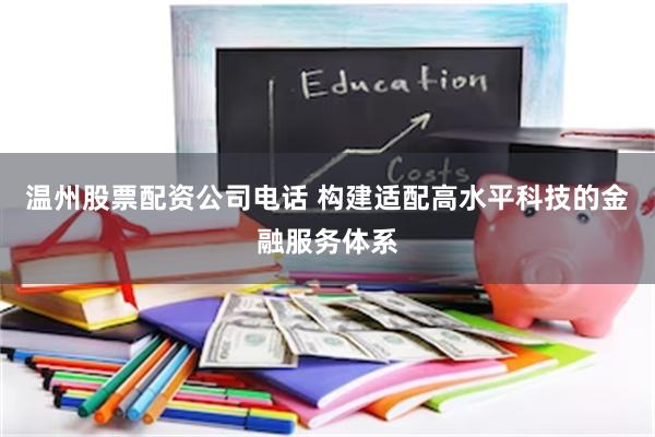 温州股票配资公司电话 构建适配高水平科技的金融服务体系