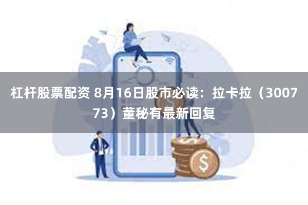 杠杆股票配资 8月16日股市必读：拉卡拉（300773）董秘有最新回复