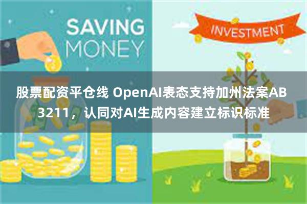 股票配资平仓线 OpenAI表态支持加州法案AB 3211，认同对AI生成内容建立标识标准