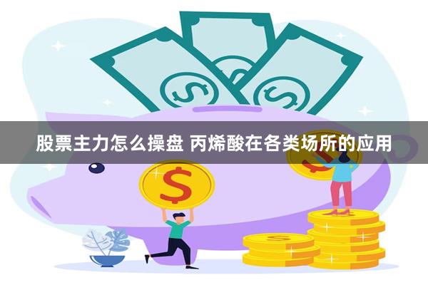 股票主力怎么操盘 丙烯酸在各类场所的应用