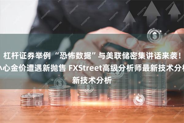 杠杆证券举例 “恐怖数据”与美联储密集讲话来袭！小心金价遭遇新抛售 FXStreet高级分析师最新技术分析