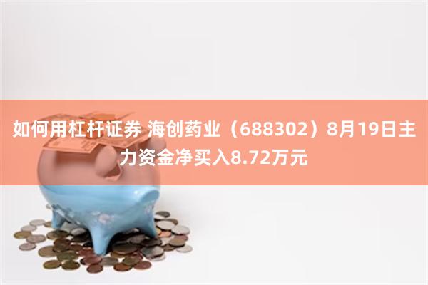 如何用杠杆证券 海创药业（688302）8月19日主力资金净买入8.72万元