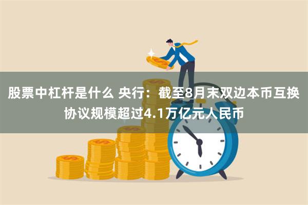 股票中杠杆是什么 央行：截至8月末双边本币互换协议规模超过4.1万亿元人民币