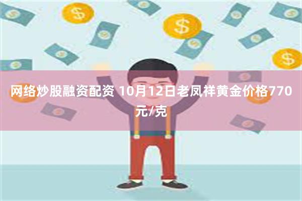 网络炒股融资配资 10月12日老凤祥黄金价格770元/克