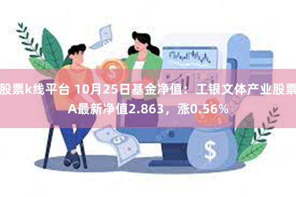 股票k线平台 10月25日基金净值：工银文体产业股票A最新净值2.863，涨0.56%