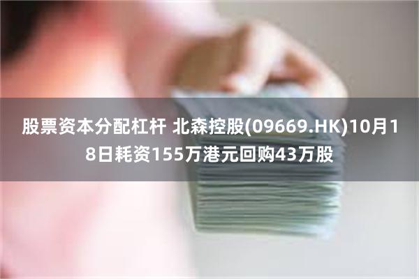 股票资本分配杠杆 北森控股(09669.HK)10月18日耗资155万港元回购43万股