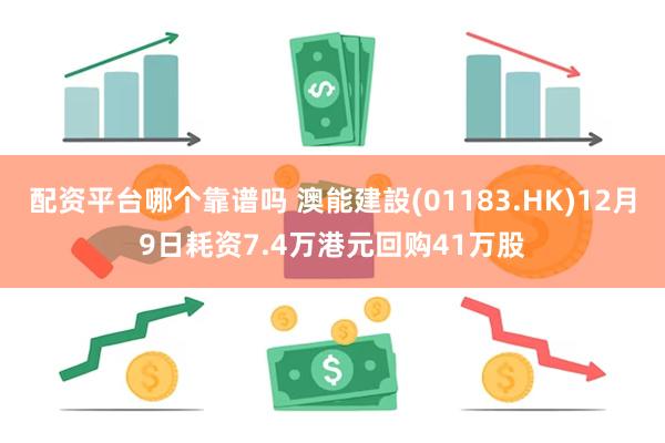 配资平台哪个靠谱吗 澳能建設(01183.HK)12月9日耗资7.4万港元回购41万股