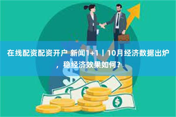 在线配资配资开户 新闻1+1丨10月经济数据出炉，稳经济效果如何？