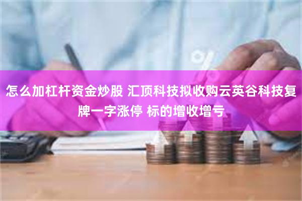 怎么加杠杆资金炒股 汇顶科技拟收购云英谷科技复牌一字涨停 标的增收增亏