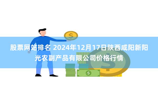 股票网站排名 2024年12月17日陕西咸阳新阳光农副产品有限公司价格行情