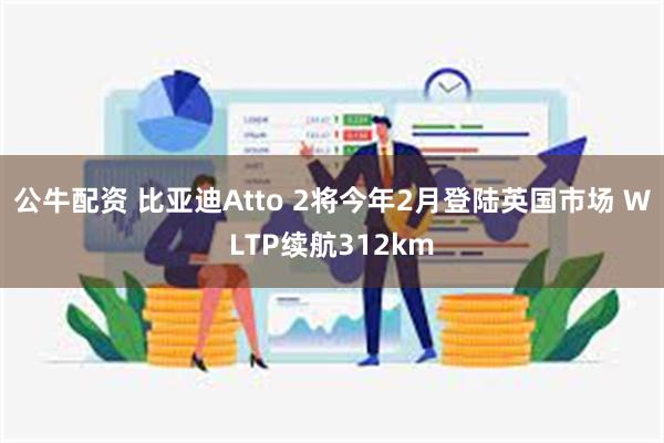 公牛配资 比亚迪Atto 2将今年2月登陆英国市场 WLTP续航312km