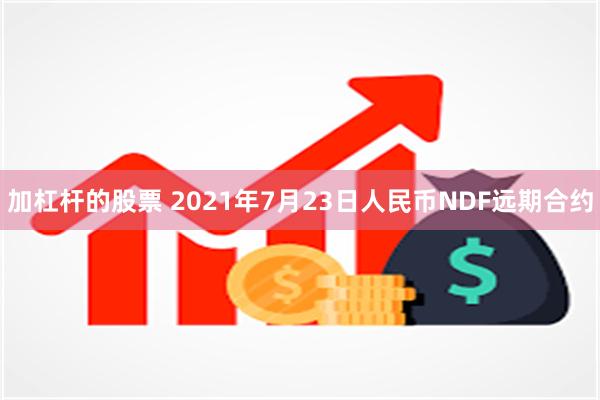 加杠杆的股票 2021年7月23日人民币NDF远期合约