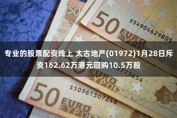 专业的股票配资线上 太古地产(01972)1月28日斥资162.62万港元回购10.5万股