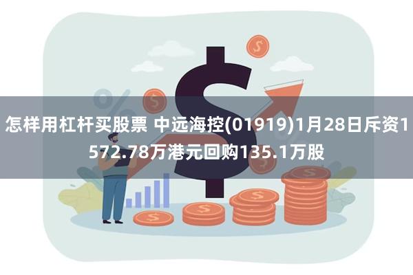 怎样用杠杆买股票 中远海控(01919)1月28日斥资1572.78万港元回购135.1万股