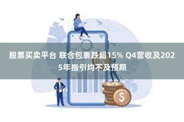 股票买卖平台 联合包裹跌超15% Q4营收及2025年指引均不及预期