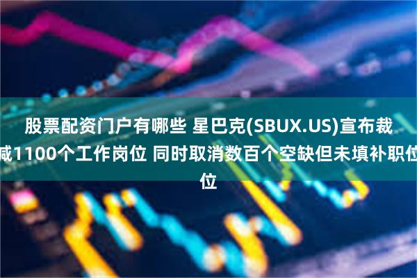 股票配资门户有哪些 星巴克(SBUX.US)宣布裁减1100个工作岗位 同时取消数百个空缺但未填补职位