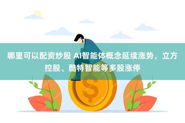 哪里可以配资炒股 AI智能体概念延续涨势，立方控股、酷特智能等多股涨停